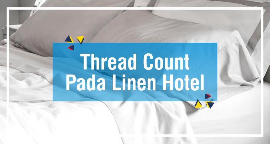 Mengenal Thread Count (TC) Bahan Kain Linen Hotel